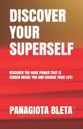 Discover Your Superself: Discover the Huge Power That Is Hided Inside You and Change Your Life!