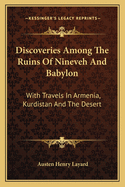 Discoveries Among The Ruins Of Nineveh And Babylon: With Travels In Armenia, Kurdistan And The Desert