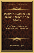 Discoveries Among The Ruins Of Nineveh And Babylon: With Travels In Armenia, Kurdistan And The Desert