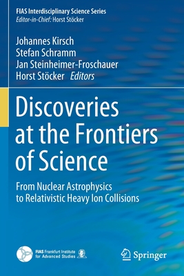 Discoveries at the Frontiers of Science: From Nuclear Astrophysics to Relativistic Heavy Ion Collisions - Kirsch, Johannes (Editor), and Schramm, Stefan (Editor), and Steinheimer-Froschauer, Jan (Editor)