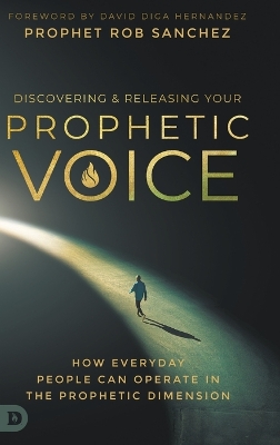 Discovering and Releasing Your Prophetic Voice: How Everyday People Can Operate in the Prophetic Dimension - Sanchez, Prophet Rob, and Hernandez, David Diga (Foreword by)