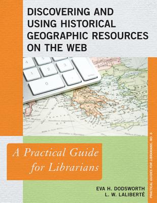 Discovering and Using Historical Geographic Resources on the Web: A Practical Guide for Librarians - Dodsworth, Eva H, and Lalibert, L W