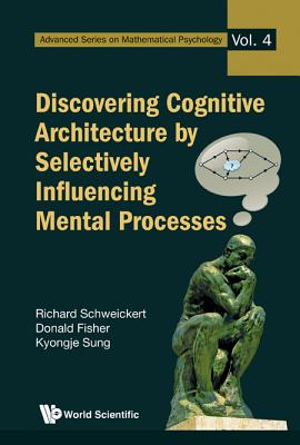Discovering Cognitive Architecture by Selectively Influencing Mental Processes - Schweickert, Richard, and Fisher, Donald L, and Sung, Kyongje