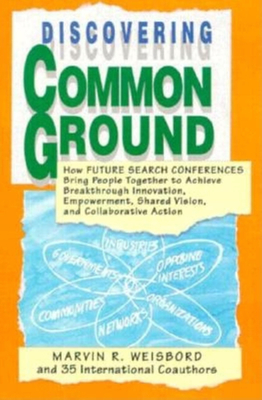 Discovering Common Ground: How Future Search Conferences Bring People Together to Achieve Breakthrough Innovation, Empowerment, Shared Vision and Collaborative Action - Weisbord, Marvin R