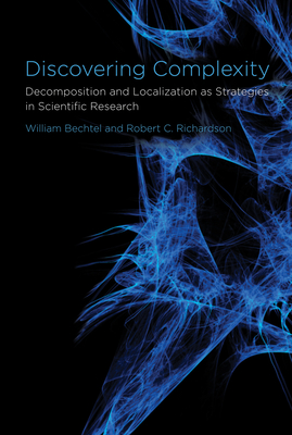 Discovering Complexity: Decomposition and Localization as Strategies in Scientific Research - Bechtel, William, and Richardson, Robert C