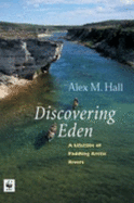Discovering Eden: A Lifetime Paddling Arctic Rivers - Hall, Alex