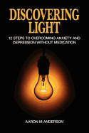 Discovering Light: 12 Steps to Overcoming Anxiety and Depression Without Medication