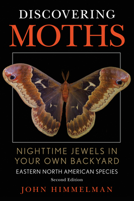 Discovering Moths: Nighttime Jewels in Your Own Backyard, Eastern North American Species - Himmelman, John