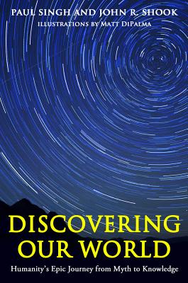 Discovering Our World: Humanity's Epic Journey from Myth to Knowledge - Singh, Paul, and Shook, John R