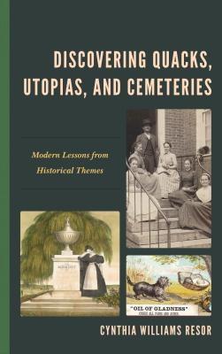 Discovering Quacks, Utopias, and Cemeteries: Modern Lessons from Historical Themes - Williams Resor, Cynthia