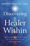 Discovering the Healer Within: Use Chakras & Intuition to Clear Negativity & Release Pain