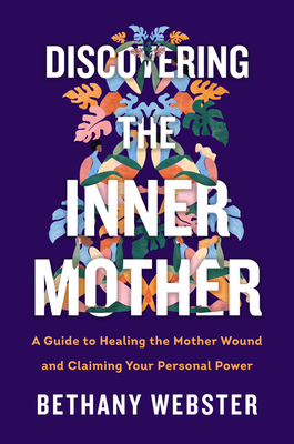 Discovering the Inner Mother: A Guide to Healing the Mother Wound and Claiming Your Personal Power - Webster, Bethany