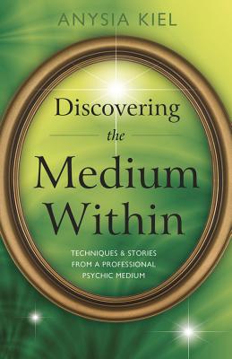 Discovering the Medium Within: Techniques & Stories from a Professional Psychic Medium - Kiel, Anysia Marcell
