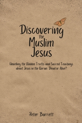 Discovering the Muslim Jesus: Unveiling the Hidden Truths and Sacred Teachings about Jesus in the Quran: Dead or Alive. - Barrett, Peter