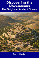 Discovering the Mycenaeans: The Origins of Ancient Greece