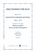 Discovering the Past: Writings of Jeannette Edwards Rattray 1893-1974 Relating to the History of the Town of East Hampton