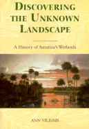 Discovering the Unknown Landscape: A History of America's Wetlands - Vileisis, Ann