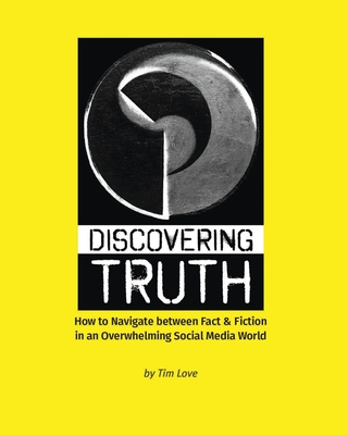 Discovering Truth: How to Navigate between Fact & Fiction in an Overwhelming Social Media World - Love, Tim, and Pepper, John (Contributions by), and Polman, Paul (Contributions by)