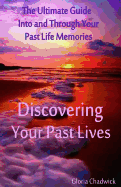 Discovering Your Past Lives: The Ultimate Guide Into and Through Your Past Life Memories