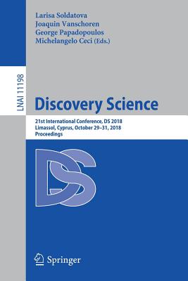 Discovery Science: 21st International Conference, DS 2018, Limassol, Cyprus, October 29-31, 2018, Proceedings - Soldatova, Larisa (Editor), and Vanschoren, Joaquin (Editor), and Papadopoulos, George (Editor)