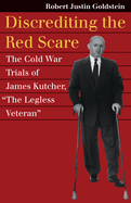 Discrediting the Red Scare: The Cold War Trials of James Kutcher, the Legless Veteran