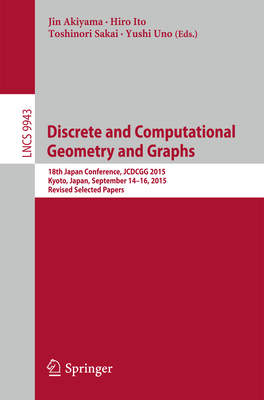 Discrete and Computational Geometry and Graphs: 18th Japan Conference, JCDCGG 2015, Kyoto, Japan, September 14-16, 2015, Revised Selected Papers - Akiyama, Jin (Editor), and Ito, Hiro (Editor), and Sakai, Toshinori (Editor)