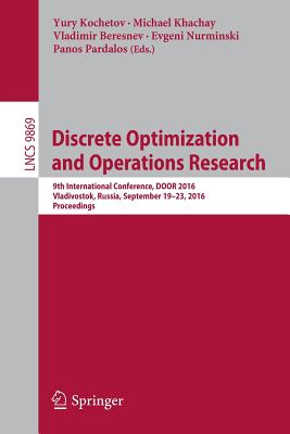 Discrete Optimization and Operations Research: 9th International Conference, Door 2016, Vladivostok, Russia, September 19-23, 2016, Proceedings - Kochetov, Yury (Editor), and Khachay, Michael (Editor), and Beresnev, Vladimir (Editor)