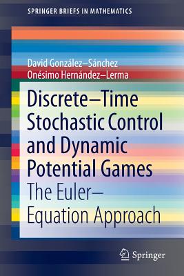 Discrete-Time Stochastic Control and Dynamic Potential Games: The Euler-Equation Approach - Gonzlez-Snchez, David, and Hernndez-Lerma, Onsimo