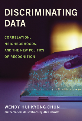 Discriminating Data: Correlation, Neighborhoods, and the New Politics of Recognition - Chun, Wendy Hui Kyong