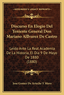 Discurso En Elogio del Teniente General Don Mariano a Lvarez de Castro: Leido Ante La Real Academia de la Historia, El Dia 9 de Mayo de 1880 (1880)