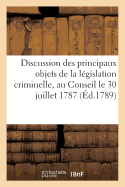 Discussion Des Principaux Objets de la L?gislation Criminelle Pr?sent?e Au Conseil: Le 30 Juillet 1787, Dans Le Rapport de l'Affaire Des Nomm?s Simarre, Lardoise & Bradier