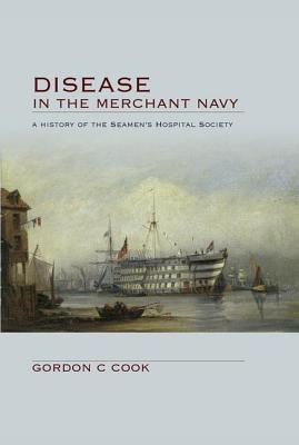 Disease in the Merchant Navy: A History of the Seamen's Hospital Society - Cook, Gordon, and Pavlov, Anna