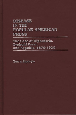 Disease in the Popular American Press: The Case of Diphtheria, Typhoid Fever, and Syphilis, 1870-1920 - Ziporyn, Terra
