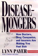 Disease-Mongers: How Doctors, Drug Companies, and Insurers Are Making You Feel Sick