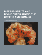 Disease-spirits and divine cures among the Greeks and Romans