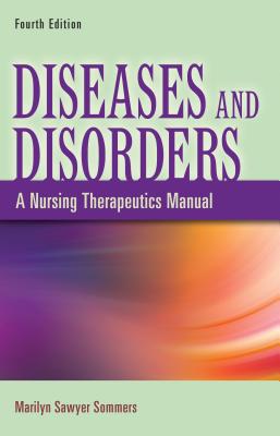 Diseases and Disorders: A Nursing Therapeutics Manual - Sommers, Marilyn Sawyer, PhD, RN, Faan