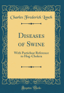 Diseases of Swine: With Particluar Reference to Hog-Cholera (Classic Reprint)