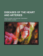 Diseases of the Heart and Arteries: Their Causes, Nature and Treatment