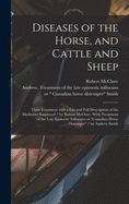 Diseases of the Horse, and Cattle and Sheep: Their Treatment With a List and Full Description of the Medicines Employed / by Robert McClure. With Treatment of the Late Epizootic Influenza or "Canadian Horse Distemper" / by Andrew Smith [microform]