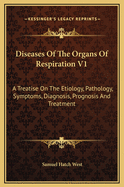 Diseases of the Organs of Respiration V1: A Treatise on the Etiology, Pathology, Symptoms, Diagnosis, Prognosis and Treatment