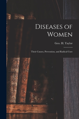 Diseases of Women: Their Causes, Prevention, and Radical Cure - Taylor, Geo H (George Herbert) 182 (Creator)