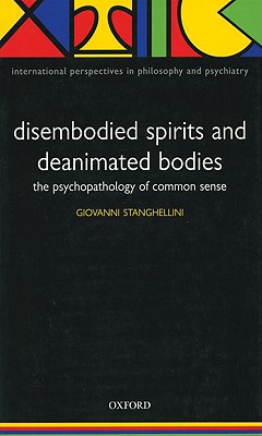 Disembodied Spirits and Deanimated Bodies: The Psychopathology of Common Sense - Stanghellini, Giovanni