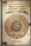 Diseno de Juegos En America Latina: Estructura Ludica: Game Design Paso a Paso