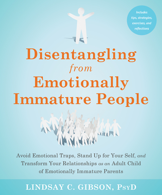 Disentangling from Emotionally Immature People: Avoid Emotional Traps, Stand Up for Your Self, and Transform Your Relationships as an Adult Child of Emotionally Immature Parents - Gibson, Lindsay C, PsyD