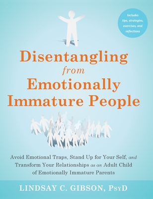 Disentangling from Emotionally Immature People: Avoid Emotional Traps, Stand Up for Your Self, and Transform Your Relationships as an Adult Child of Emotionally Immature Parents - Gibson, Lindsay C