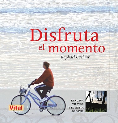 Disfruta El Momento: Renueva Tu Vida y El Ansia de Vivir - Cushnir, Raphael