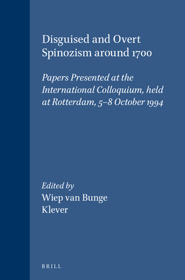 Disguised and Overt Spinozism Around 1700: Papers Presented at the International Colloquium, Held at Rotterdam, 5-8 October 1994 - Van Bunge, Wiep (Editor), and Klever, Wim (Editor)