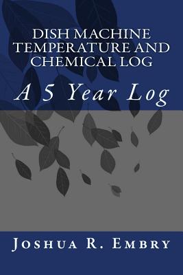 Dish Machine Temperature and Chemical Log: A 5 Year Log - Embry, Joshua R