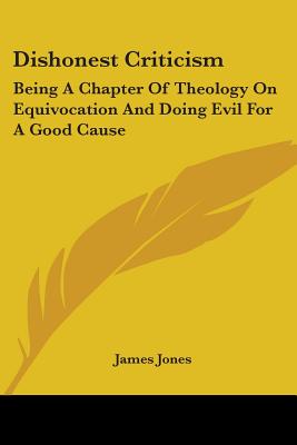 Dishonest Criticism: Being A Chapter Of Theology On Equivocation And Doing Evil For A Good Cause: An Answer To Dr. Richard F. Littledale (1887) - Jones, James, Professor