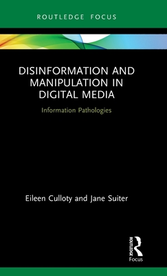 Disinformation and Manipulation in Digital Media: Information Pathologies - Culloty, Eileen, and Suiter, Jane